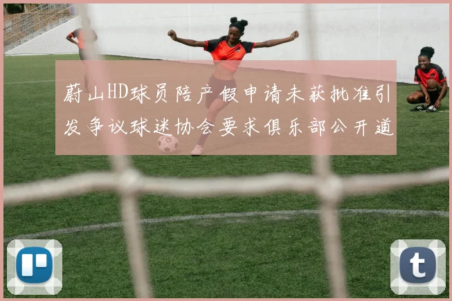 蔚山HD球员陪产假申请未获批准引发争议球迷协会要求俱乐部公开道歉