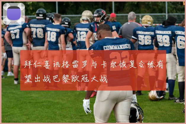 拜仁喜讯格雷罗与卡尔恢复合练有望出战巴黎欧冠大战