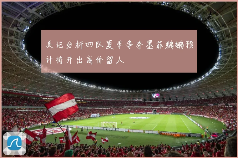 美记分析四队夏季争夺墨菲鹈鹕预计将开出高价留人