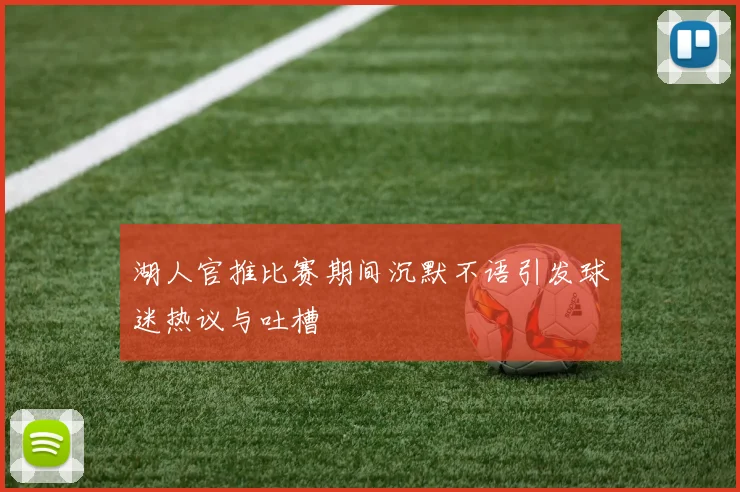 湖人官推比赛期间沉默不语引发球迷热议与吐槽