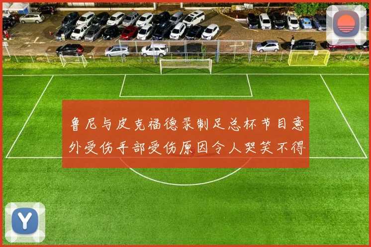 鲁尼与皮克福德录制足总杯节目意外受伤手部受伤原因令人哭笑不得