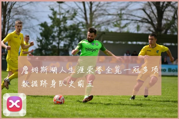 詹姆斯湖人生涯荣誉全览一冠多项数据跻身队史前五