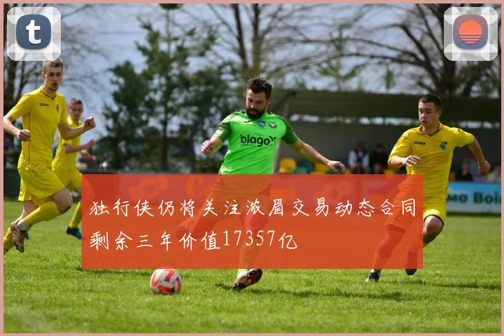独行侠仍将关注浓眉交易动态合同剩余三年价值17357亿