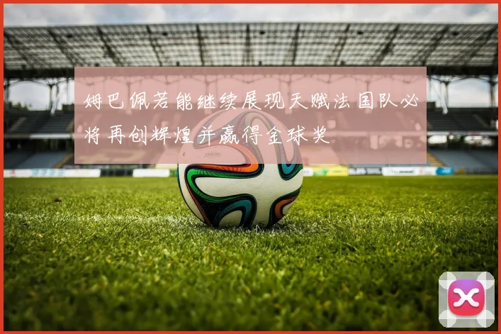 姆巴佩若能继续展现天赋法国队必将再创辉煌并赢得金球奖