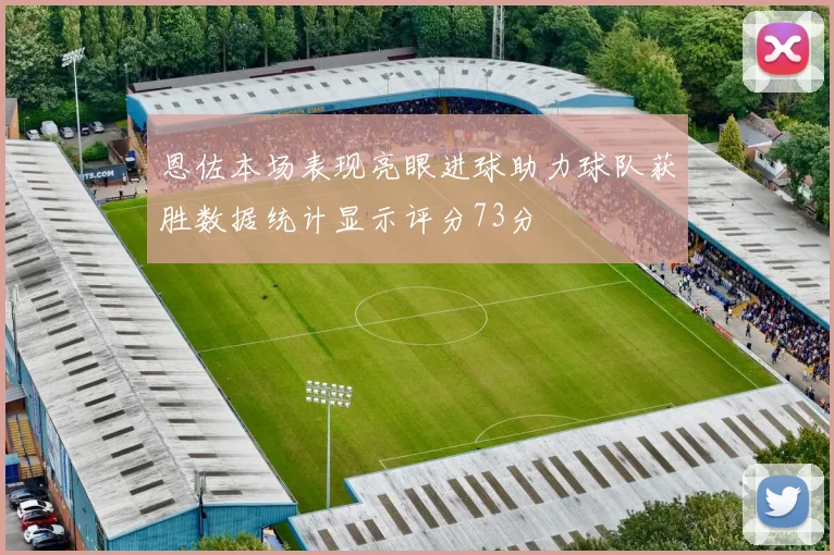 恩佐本场表现亮眼进球助力球队获胜数据统计显示评分73分